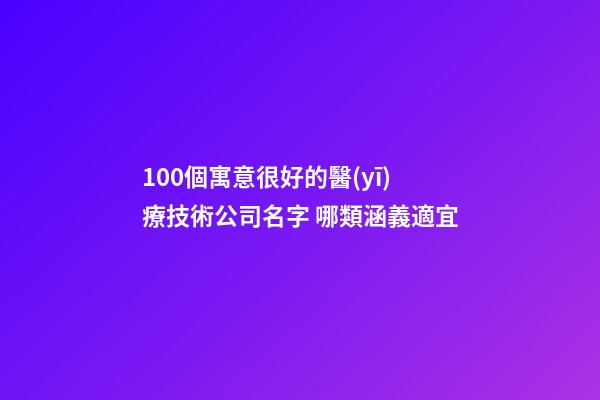 100個寓意很好的醫(yī)療技術公司名字 哪類涵義適宜-第1張-公司起名-玄機派